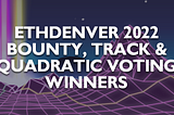 ETHDenver 2022 Bounty, Track & Quadratic Voting Winners