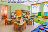 How Are Technologically Advanced Classrooms of KG Schools Beneficial?