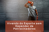 Vivendo do Esporte sem Depender de Patrocinadores