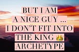✨But I AM a Nice GUY! I don’t resonate with being a KING 👑