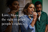 Love, Monogamy, and the right to other people’s rights…