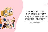 How Can You Practise Safety When Dealing With Moving Objects?