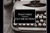 Writer’s Block. Fact or Fiction