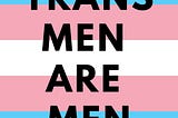 A trans flag pattern with superimposed text that reads, “TRANS MEN ARE MEN.”