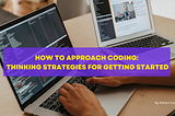 How to Approach Coding: Thinking Strategies for Getting Started
