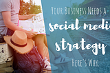 Your Business Needs a Social Media Strategy. Here’s Why.