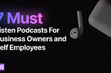 7 Must-Listen Podcasts For Small Business Owners and Self-Employees