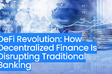 DeFi Revolution: How Decentralized Finance Is Disrupting Traditional Banking