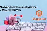 Why More Businesses Are Switching to Magento This Year