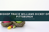 Bishop Tracie Williams Dickey of Pittsburgh Discusses International Easter Traditions
