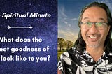 The Spiritual Minute: What does the sweet goodness of life look like to you?