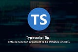 Typescript Tip: Enforce function argument to be instance of class