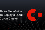 Three Step Guide To Deploy a Local Corda Cluster