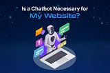 Is a Chatbot Necessary for My Website?