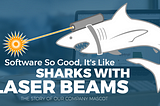 Software So Good, It’s Like Sharks With Laser Beams Attached To Their Heads