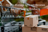 How To Manage Amazon Reviews For Low Selling Products