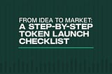 From Idea to Market: A Step-by-Step Token Launch Checklist
