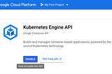 Enable the kubernetes API in GCP