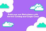 Build your own Marketplace with Service Catalog and Google Cloud