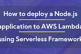 How to Deploy a Node.js Application to AWS Lambda using Serverless Framework