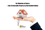 Tax Deduction at Source — Sale of Immovable Property by Non-Resident Indians