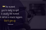 Background image: A man bowed down distressed. Background text: “The moment you’re ready to quit is usually the moment right before a miracle happens. Don’t give up.” — Unknown