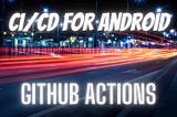 Android CI/CD with GitHub Actions