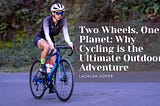 Two Wheels, One Planet: Why Cycling is the Ultimate Outdoor Adventure