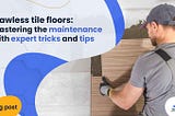 Flawless Tile Floors: Mastering the Maintenance with Expert Tricks and Tips