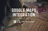 Guide to integrate Google Maps with Flutter