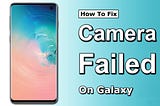 How to Fix the Camera Failed on the Samsung Galaxy