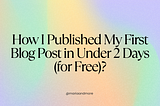 How I Published My First Blog Post in Under 2 Days (for Free)?