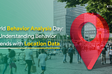 World Behavior Analysis Day: Understanding Behavior Trends with Location Data