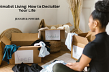 Minimalist Living: How to Declutter Your Life | Jennifer Powers