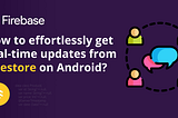 How to effortlessly get real-time updates from Firestore on Android?