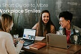 A Short Guide to More Workplace Smiles