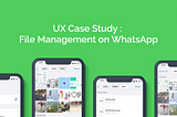 UX Case Study : File Management on WhatsApp