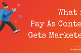What is Pay As Content Gets Marketed?