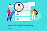 A Guide to Ethnographic Interviewing in UX Research