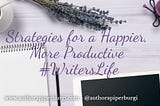 Strategies for a Happier, More Productive #WritersLife