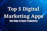 Top 5 Digital Marketing Apps.pngTop 5 Digital Marketing Apps. See, How They Can Boost Productivity