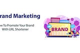 Brand Marketing: How To Promote Your Brand With URL Shortener