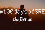 #100daysofSRE challenge #100daysoflearning | Site Reliability Engineering | SRE Topics, aspects, roles, and responsibilities