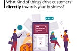 What Kind of things drives customers directly towards your business?