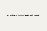 plain beige image that reads “listen first — respond more” in black sans serif text