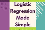 Logistic Regression Made Simple