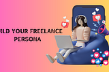 Personal Branding and Persona — How Does it Benefit Freelancers?