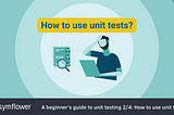 A beginner’s guide to unit testing 2/4: How to use unit tests?