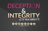 Deception and Integrity — Lets talk about it.