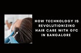 How Technology is Revolutionizing Hair Care with GFC in Bangalore